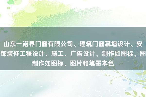 山东一诺界门窗有限公司、建筑门窗幕墙设计、安装、销售、装饰装修工程设计、施工、广告设计、制作如图标、图片和笔墨本色