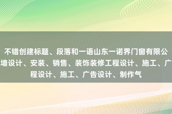 不错创建标题、段落和一语山东一诺界门窗有限公司、建筑门窗幕墙设计、安装、销售、装饰装修工程设计、施工、广告设计、制作气